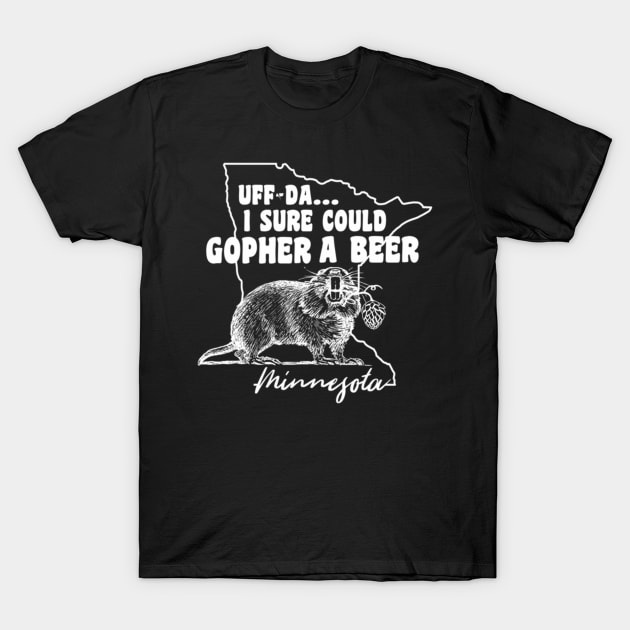 Minnesota Gopher Uff-Da I Sure Could Gopher A Beer T-Shirt by theCrazyCan